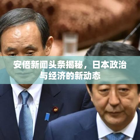 安倍新聞頭條揭秘，日本政治與經濟的新動態(tài)