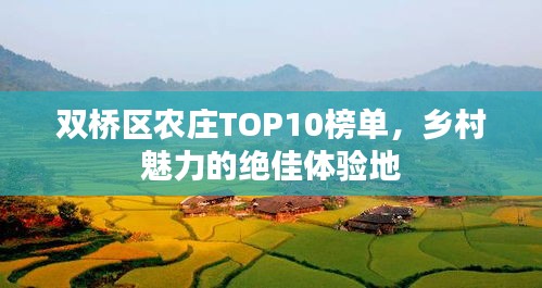 雙橋區(qū)農(nóng)莊TOP10榜單，鄉(xiāng)村魅力的絕佳體驗(yàn)地