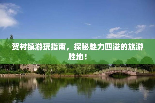 賀村鎮(zhèn)游玩指南，探秘魅力四溢的旅游勝地！