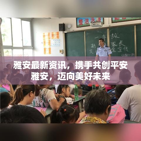 雅安最新資訊，攜手共創(chuàng)平安雅安，邁向美好未來