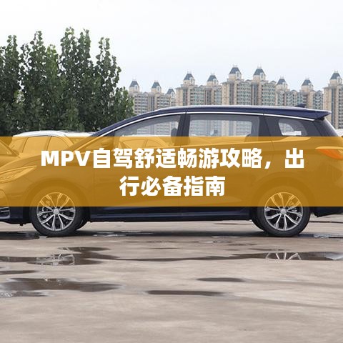 MPV自駕舒適暢游攻略，出行必備指南