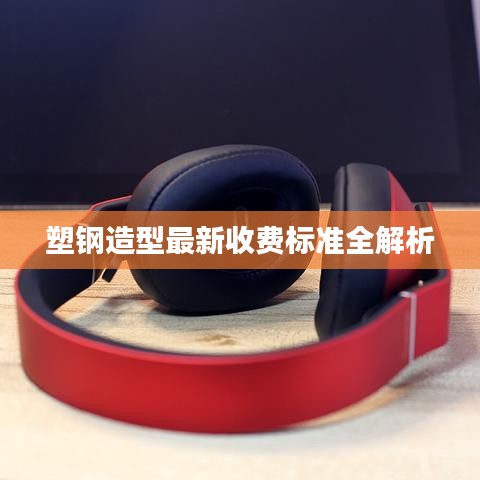 塑鋼造型最新收費(fèi)標(biāo)準(zhǔn)全解析