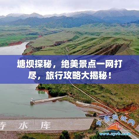 塘壩探秘，絕美景點一網(wǎng)打盡，旅行攻略大揭秘！
