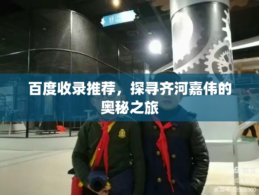百度收錄推薦，探尋齊河嘉偉的奧秘之旅