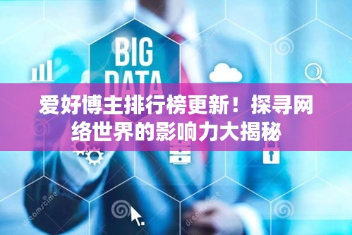 愛好博主排行榜更新！探尋網(wǎng)絡(luò)世界的影響力大揭秘
