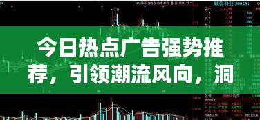 今日熱點廣告強勢推薦，引領(lǐng)潮流風(fēng)向，洞悉市場趨勢
