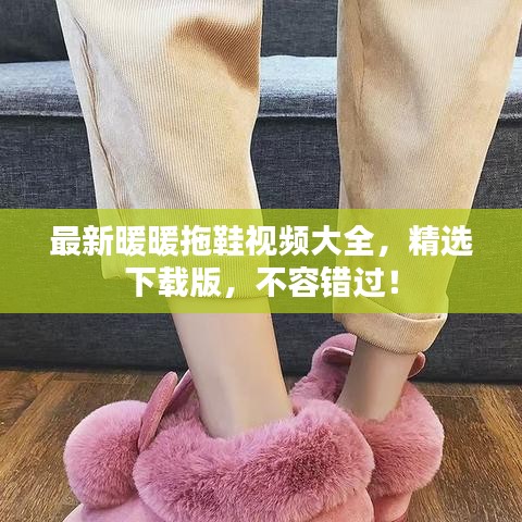 最新暖暖拖鞋視頻大全，精選下載版，不容錯(cuò)過(guò)！