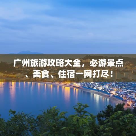 廣州旅游攻略大全，必游景點(diǎn)、美食、住宿一網(wǎng)打盡！