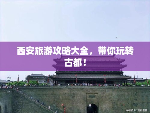 西安旅游攻略大全，帶你玩轉(zhuǎn)古都！