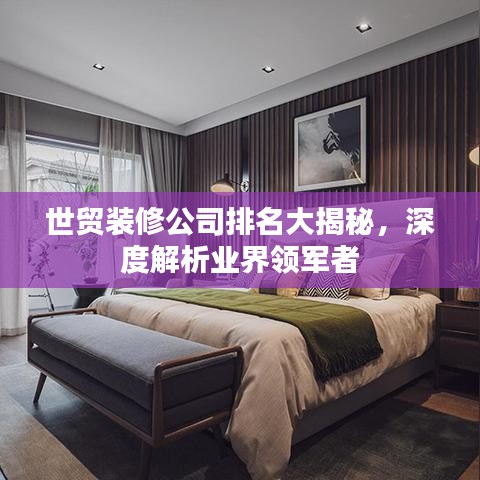 世貿(mào)裝修公司排名大揭秘，深度解析業(yè)界領(lǐng)軍者