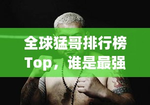 全球猛哥排行榜Top，誰(shuí)是最強(qiáng)猛哥？