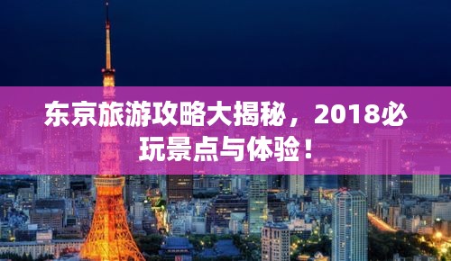 東京旅游攻略大揭秘，2018必玩景點(diǎn)與體驗(yàn)！