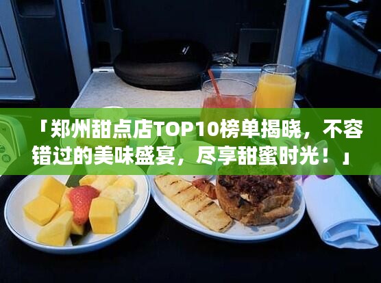 「鄭州甜點(diǎn)店TOP10榜單揭曉，不容錯過的美味盛宴，盡享甜蜜時(shí)光！」