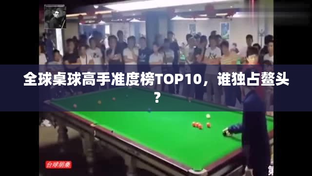 全球桌球高手準(zhǔn)度榜TOP10，誰獨(dú)占鰲頭？
