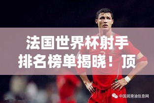 法國(guó)世界杯射手排名榜單揭曉！頂級(jí)球員榮耀上榜