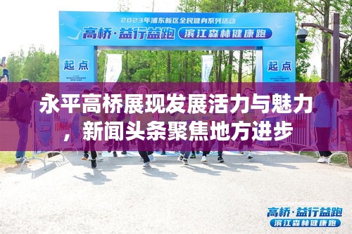 永平高橋展現(xiàn)發(fā)展活力與魅力，新聞?lì)^條聚焦地方進(jìn)步