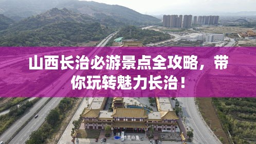 山西長(zhǎng)治必游景點(diǎn)全攻略，帶你玩轉(zhuǎn)魅力長(zhǎng)治！