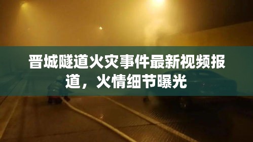 晉城隧道火災(zāi)事件最新視頻報道，火情細節(jié)曝光