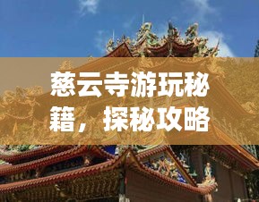 慈云寺游玩秘籍，探秘攻略與美圖全收錄