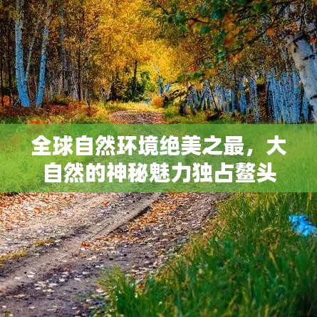 全球自然環(huán)境絕美之最，大自然的神秘魅力獨占鰲頭
