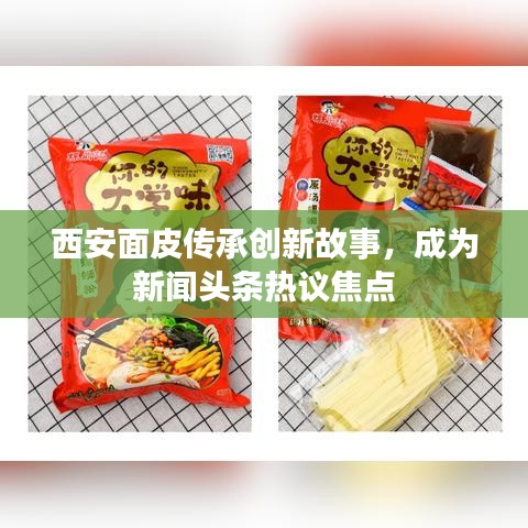 西安面皮傳承創(chuàng)新故事，成為新聞?lì)^條熱議焦點(diǎn)