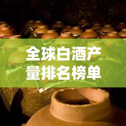 全球白酒產(chǎn)量排名榜單揭曉！