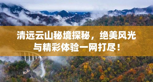 清遠(yuǎn)云山秘境探秘，絕美風(fēng)光與精彩體驗(yàn)一網(wǎng)打盡！