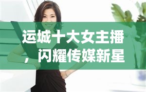 運城十大女主播，閃耀傳媒新星，引領(lǐng)風(fēng)尚潮流