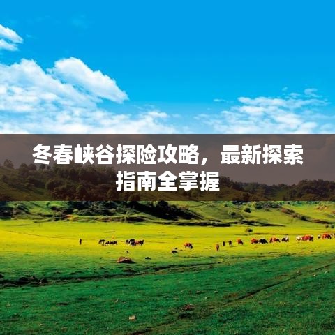冬春峽谷探險(xiǎn)攻略，最新探索指南全掌握
