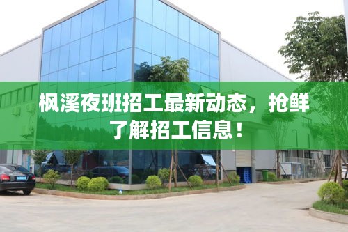 楓溪夜班招工最新動(dòng)態(tài)，搶鮮了解招工信息！