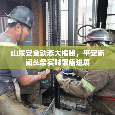 山東安全動(dòng)態(tài)大揭秘，平安新聞?lì)^條實(shí)時(shí)聚焦進(jìn)展