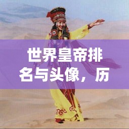 世界皇帝排名與頭像，歷史印記與文化象征盤點