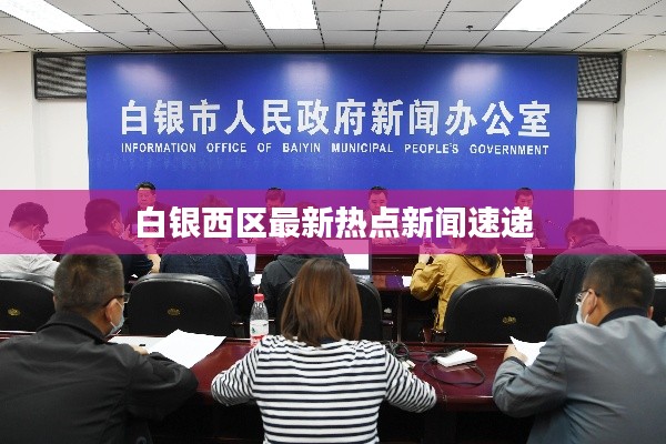 白銀西區(qū)最新熱點(diǎn)新聞速遞