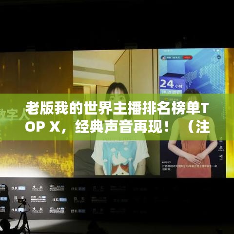 老版我的世界主播排名榜單TOP X，經(jīng)典聲音再現(xiàn)！ （注，X代表具體數(shù)字，可根據(jù)實(shí)際情況調(diào)整）