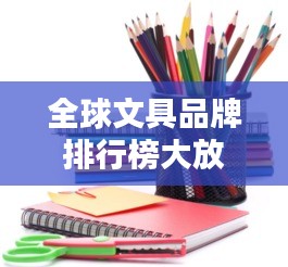 全球文具品牌排行榜大放異彩！最新排名揭曉！