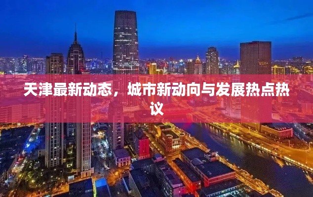 天津最新動(dòng)態(tài)，城市新動(dòng)向與發(fā)展熱點(diǎn)熱議