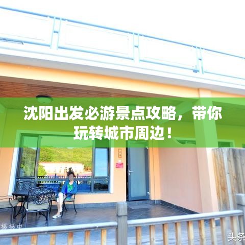 沈陽(yáng)出發(fā)必游景點(diǎn)攻略，帶你玩轉(zhuǎn)城市周邊！