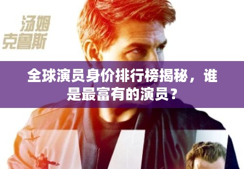 全球演員身價(jià)排行榜揭秘，誰(shuí)是最富有的演員？