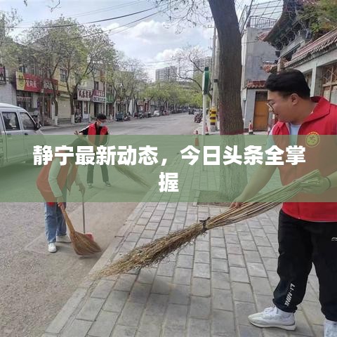 靜寧最新動(dòng)態(tài)，今日頭條全掌握