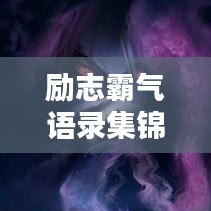 勵志霸氣語錄集錦，經(jīng)典語句，觸動心靈