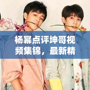 楊冪點(diǎn)評(píng)坤哥視頻集錦，最新精彩內(nèi)容一網(wǎng)打盡