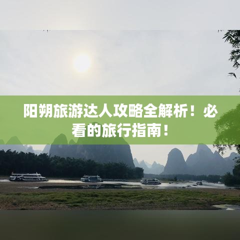 陽朔旅游達人攻略全解析！必看的旅行指南！