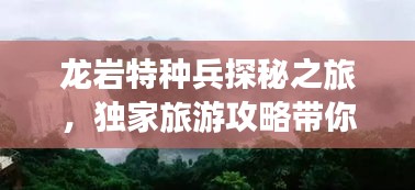 龍巖特種兵探秘之旅，獨(dú)家旅游攻略帶你暢游勝地！