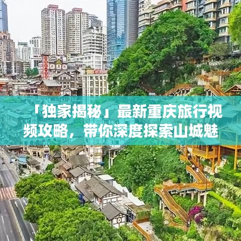 「獨家揭秘」最新重慶旅行視頻攻略，帶你深度探索山城魅力