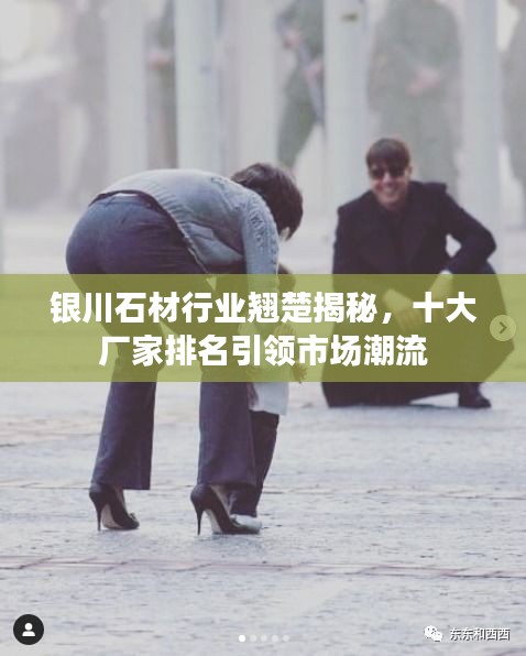 銀川石材行業(yè)翹楚揭秘，十大廠家排名引領(lǐng)市場(chǎng)潮流