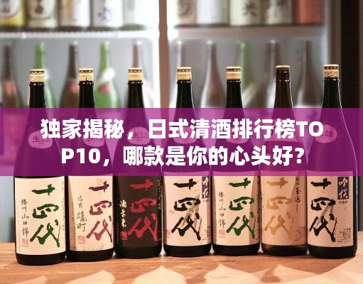 獨家揭秘，日式清酒排行榜TOP10，哪款是你的心頭好？