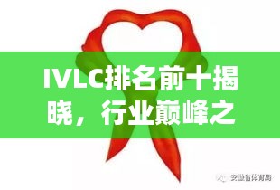 IVLC排名前十揭曉，行業(yè)巔峰之選，引領(lǐng)潮流風向標！