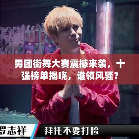 男團街舞大賽震撼來襲，十強榜單揭曉，誰領風騷？