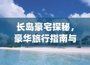 長島豪宅探秘，豪華旅行指南與絕美風光體驗