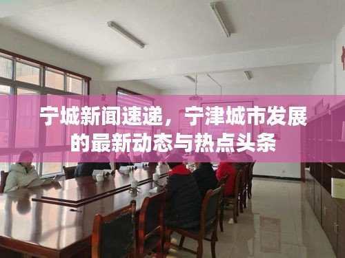 寧城新聞速遞，寧津城市發(fā)展的最新動態(tài)與熱點頭條